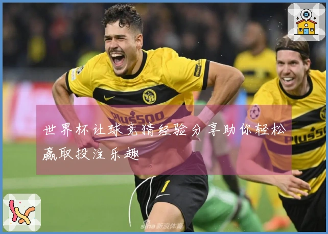 世界杯让球竞猜经验分享助你轻松赢取投注乐趣