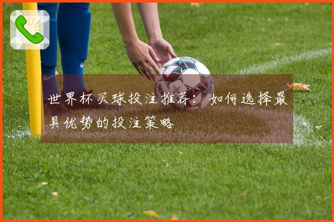 世界杯买球投注推荐：如何选择最具优势的投注策略