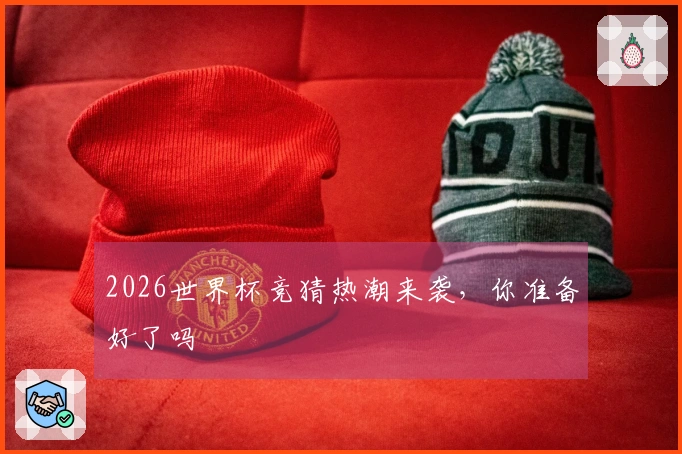 2026世界杯竞猜热潮来袭，你准备好了吗