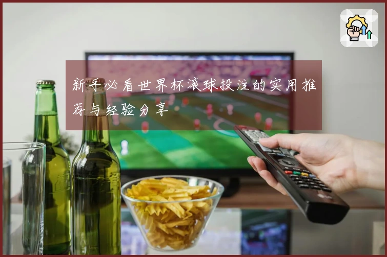 新手必看世界杯滚球投注的实用推荐与经验分享