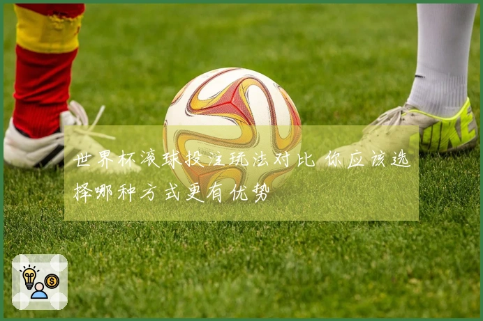 世界杯滚球投注玩法对比 你应该选择哪种方式更有优势