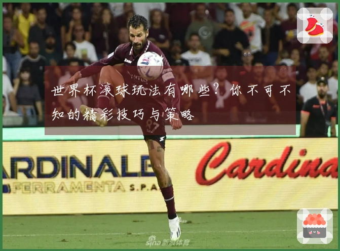 世界杯滚球玩法有哪些？你不可不知的精彩技巧与策略
