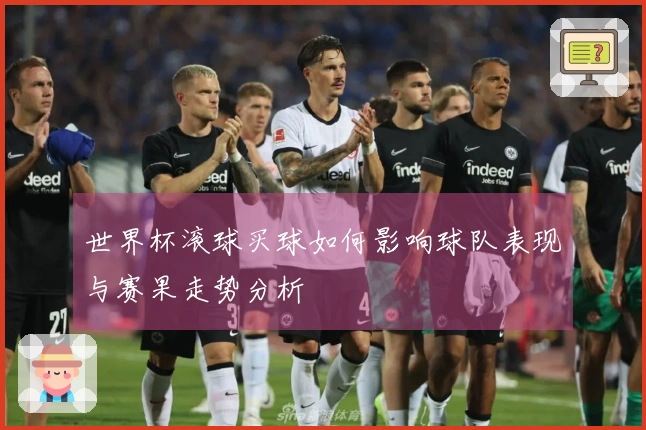 世界杯滚球买球如何影响球队表现与赛果走势分析