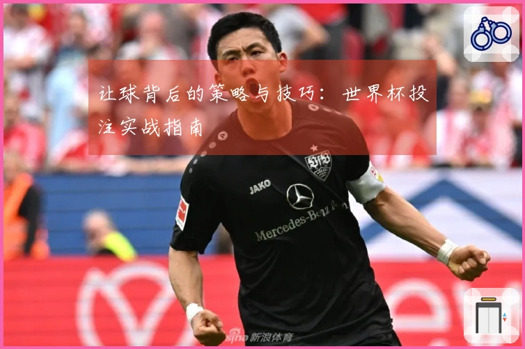 让球背后的策略与技巧：世界杯投注实战指南