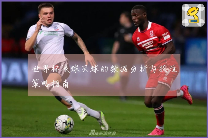 世界杯滚球买球的数据分析与投注策略指南