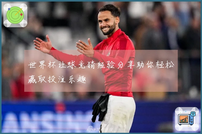 世界杯让球竞猜经验分享助你轻松赢取投注乐趣